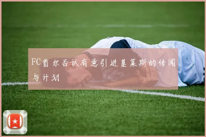 FC首尔否认有意引进基莱斯的传闻与计划