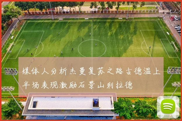 媒体人分析杰曼复苏之路古德温上半场表现激励石景山利拉德