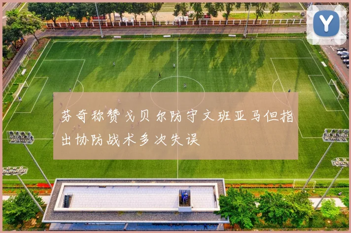 芬奇称赞戈贝尔防守文班亚马但指出协防战术多次失误