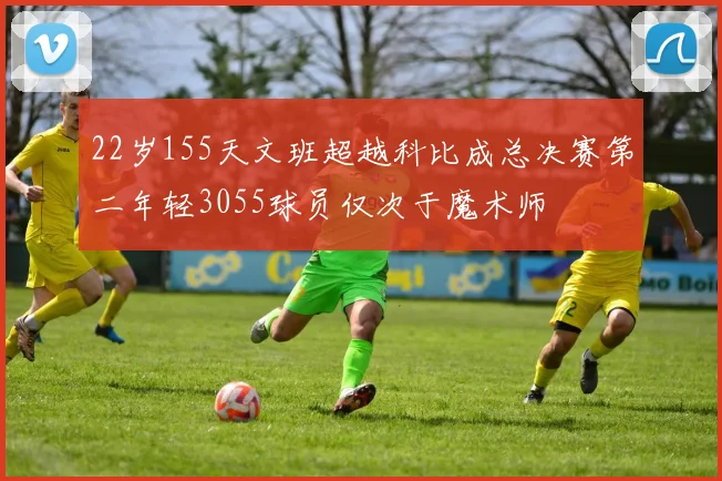 22岁155天文班超越科比成总决赛第二年轻3055球员仅次于魔术师