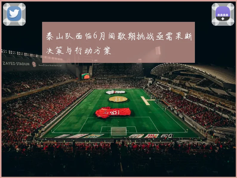 泰山队面临6月间歇期挑战亟需果断决策与行动方案