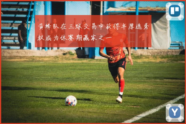 黄蜂队在三球交易中获得丰厚选秀权成为休赛期赢家之一