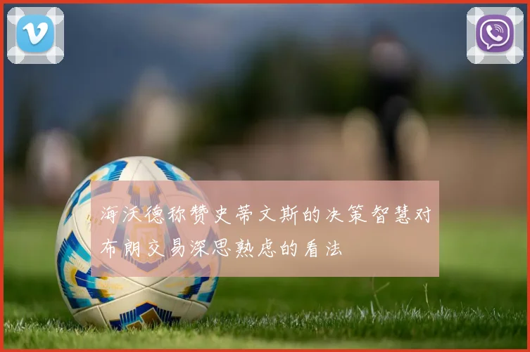 海沃德称赞史蒂文斯的决策智慧对布朗交易深思熟虑的看法