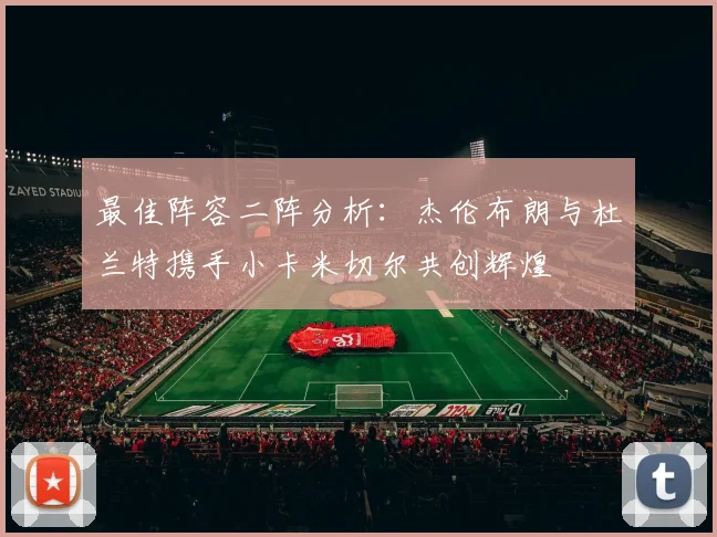 最佳阵容二阵分析：杰伦布朗与杜兰特携手小卡米切尔共创辉煌