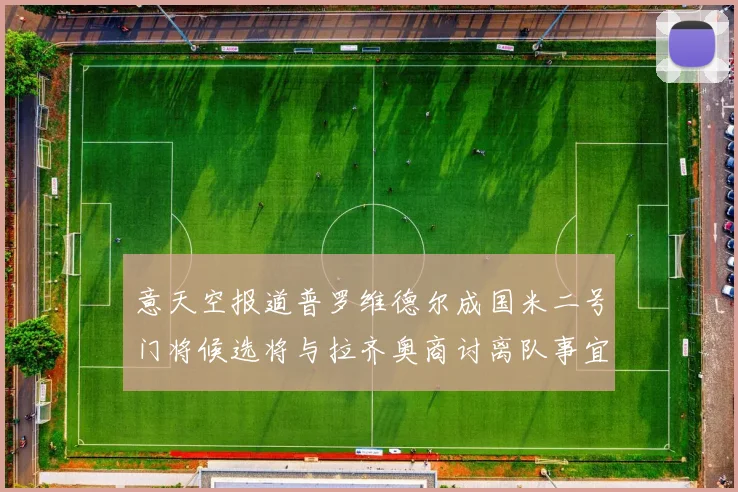 意天空报道普罗维德尔成国米二号门将候选将与拉齐奥商讨离队事宜